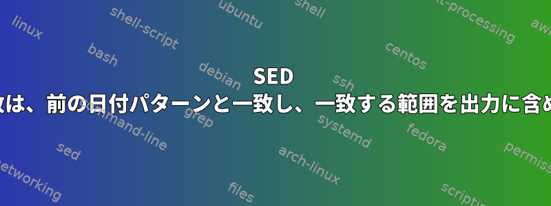 SED 範囲一致は、前の日付パターンと一致し、一致する範囲を出力に含めます。