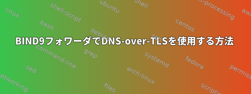 BIND9フォワーダでDNS-over-TLSを使用する方法