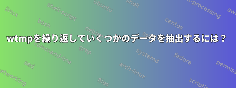 wtmpを繰り返していくつかのデータを抽出するには？