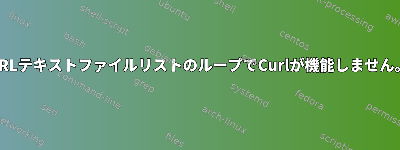 URLテキストファイルリストのループでCurlが機能しません。