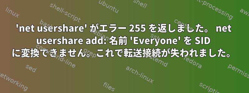 'net usershare' がエラー 255 を返しました。 net usershare add: 名前 'Everyone' を SID に変換できません。これで転送接続が失われました。