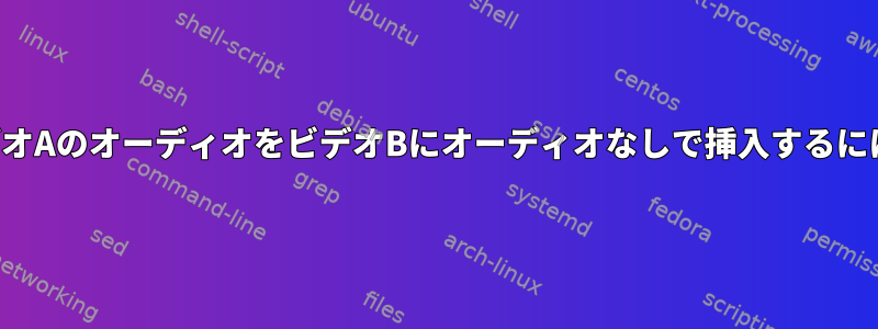 ビデオAのオーディオをビデオBにオーディオなしで挿入するには？