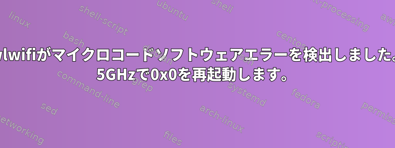 iwlwifiがマイクロコードソフトウェアエラーを検出しました。 5GHzで0x0を再起動します。