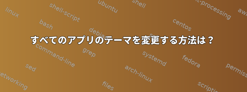 すべてのアプリのテーマを変更する方法は？