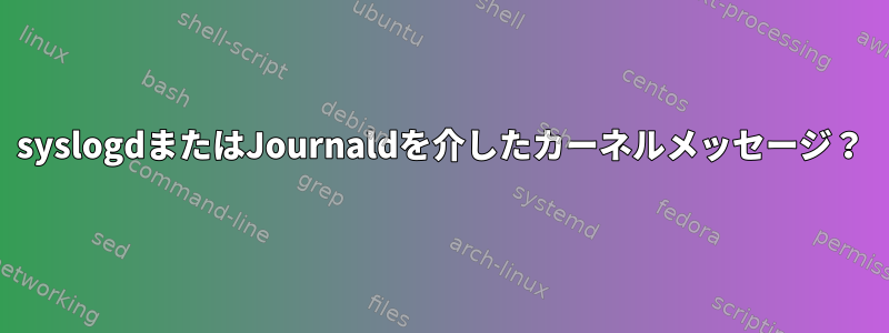 syslogdまたはJournaldを介したカーネルメッセージ？