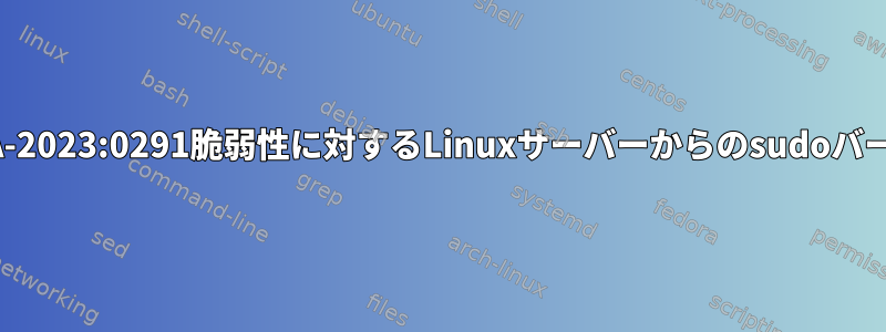 QID-241082およびRHSA-2023:0291脆弱性に対するLinuxサーバーからのsudoバージョンのアップグレード