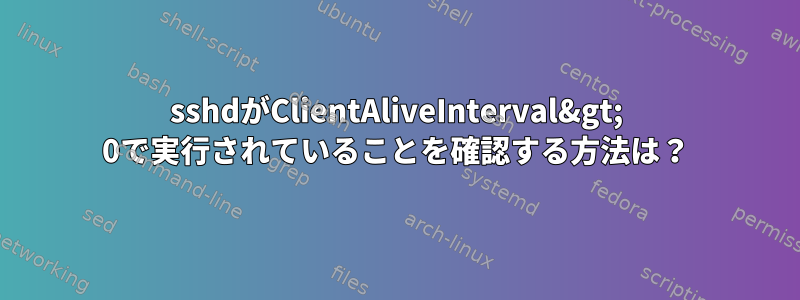 sshdがClientAliveInterval&gt; 0で実行されていることを確認する方法は？