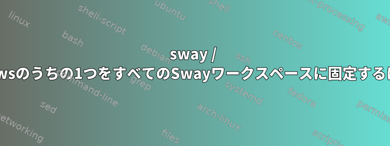 sway / i3：2つの異なるVM-Windowsのうちの1つをすべてのSwayワークスペースに固定するにはどうすればよいですか？