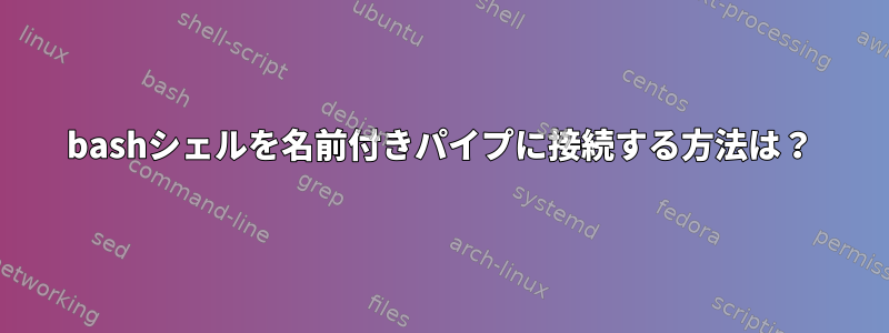 bashシェルを名前付きパイプに接続する方法は？