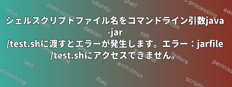 シェルスクリプトファイル名をコマンドライン引数java -jar /test.shに渡すとエラーが発生します。エラー：jarfile /test.shにアクセスできません。