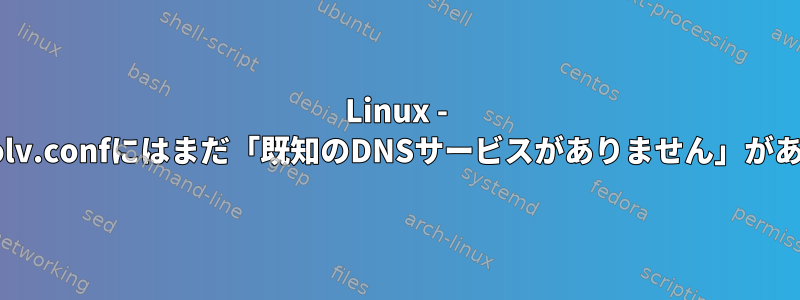 Linux - /etc/resolv.confにはまだ「既知のDNSサービスがありません」があります。