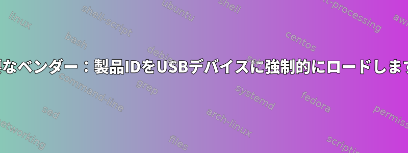 必要なベンダー：製品IDをUSBデバイスに強制的にロードします。