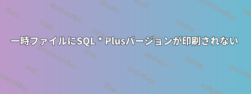 一時ファイルにSQL * Plusバージョンが印刷されない