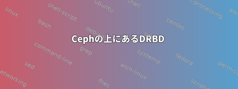 Cephの上にあるDRBD