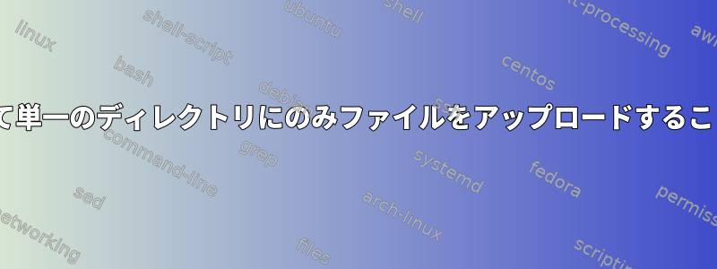 ユーザーがscpを介して単一のディレクトリにのみファイルをアップロードすることを制限できますか？