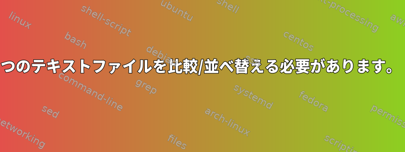 2つのテキストファイルを比較/並べ替える必要があります。