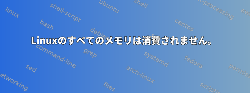 Linuxのすべてのメモリは消費されません。