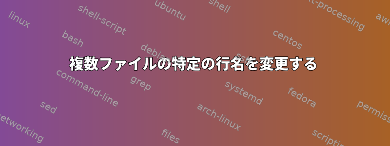 複数ファイルの特定の行名を変更する