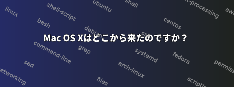 Mac OS Xはどこから来たのですか？