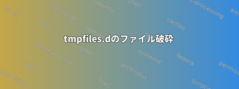 tmpfiles.dのファイル破砕