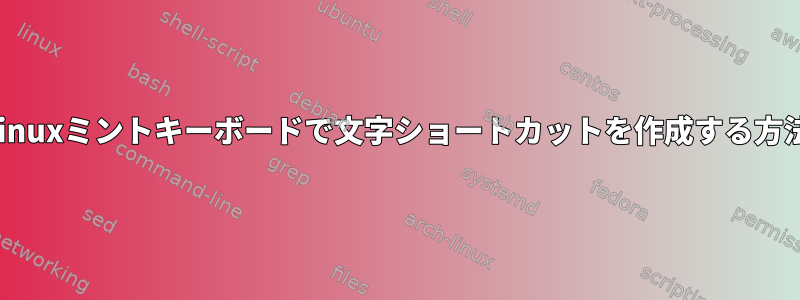 Linuxミントキーボードで文字ショートカットを作成する方法
