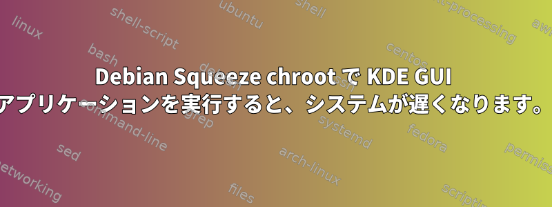 Debian Squeeze chroot で KDE GUI アプリケーションを実行すると、システムが遅くなります。