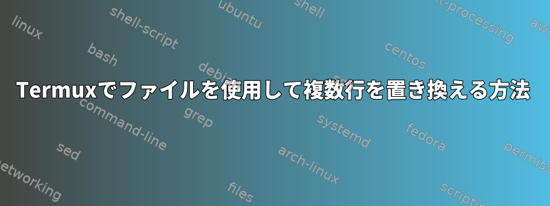 Termuxでファイルを使用して複数行を置き換える方法