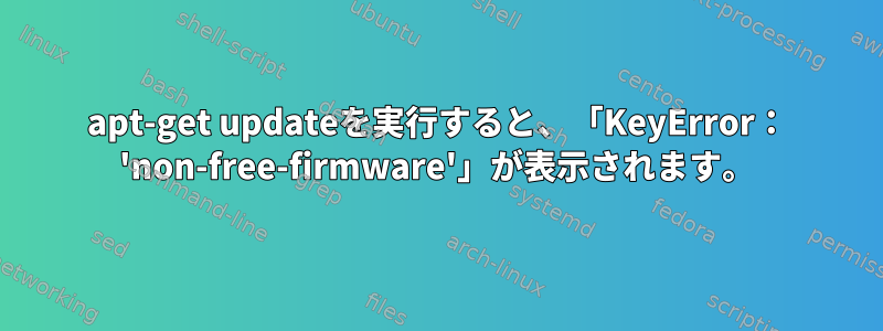 apt-get updateを実行すると、「KeyError： 'non-free-firmware'」が表示されます。