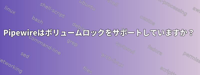 Pipewireはボリュームロックをサポートしていますか？