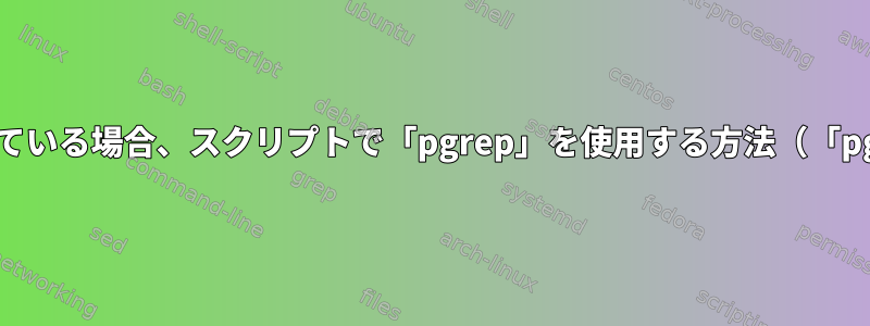 確認されたプロセスに「-c」が含まれている場合、スクリプトで「pgrep」を使用する方法（「pgrep」は引数を考慮します）[コピー]