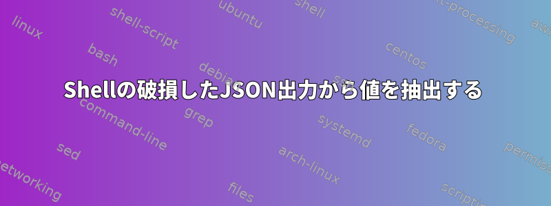 Shellの破損したJSON出力から値を抽出する