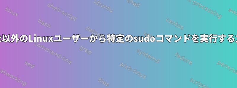 root以外のLinuxユーザーから特定のsudoコマンドを実行する方法