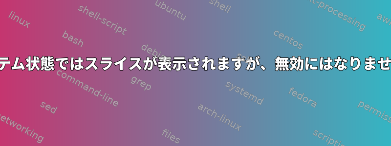 システム状態ではスライスが表示されますが、無効にはなりません。