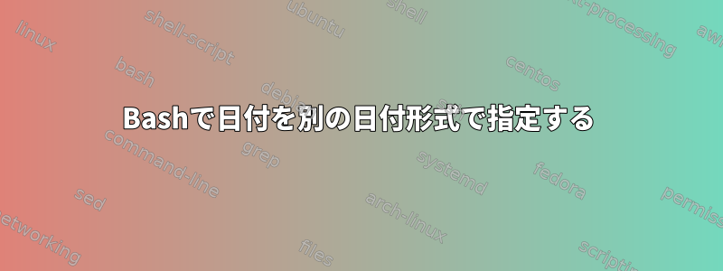 Bashで日付を別の日付形式で指定する