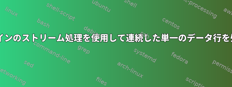 Bashパイプラインのストリーム処理を使用して連続した単一のデータ行を処理しますか？