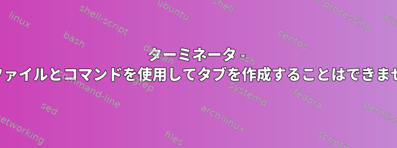 ターミネータ - プロファイルとコマンドを使用してタブを作成することはできません。