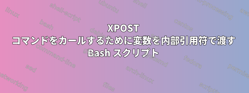 XPOST コマンドをカールするために変数を内部引用符で渡す Bash スクリプト