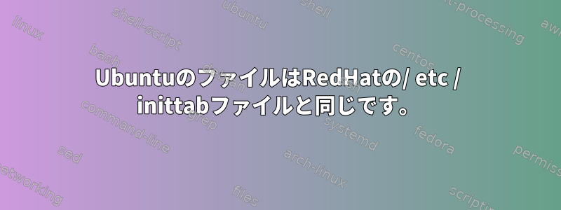 UbuntuのファイルはRedHatの/ etc / inittabファイルと同じです。