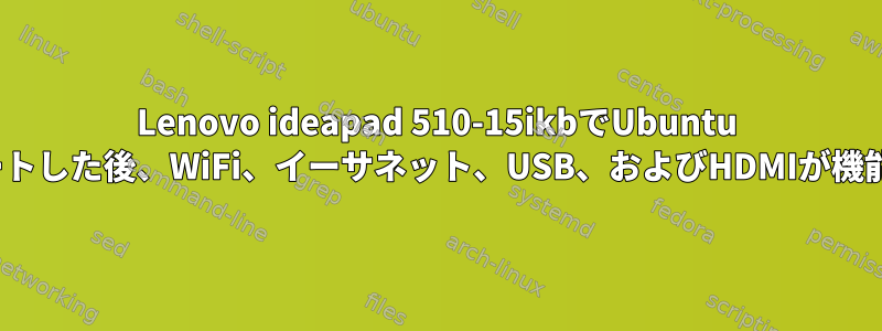 Lenovo ideapad 510-15ikbでUbuntu 22.04をアップデートした後、WiFi、イーサネット、USB、およびHDMIが機能しなくなります。