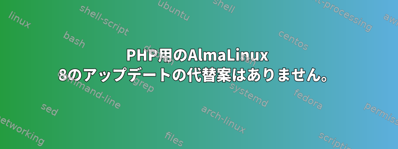 PHP用のAlmaLinux 8のアップデートの代替案はありません。