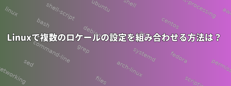 Linuxで複数のロケールの設定を組み合わせる方法は？