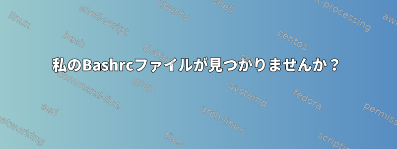 私のBashrcファイルが見つかりませんか？