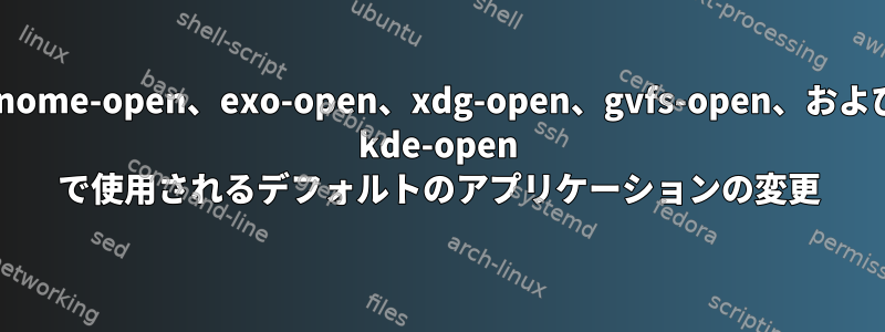 gnome-open、exo-open、xdg-open、gvfs-open、および kde-open で使用されるデフォルトのアプリケーションの変更