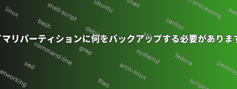 プライマリパーティションに何をバックアップする必要がありますか？