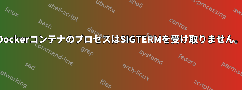 DockerコンテナのプロセスはSIGTERMを受け取りません。