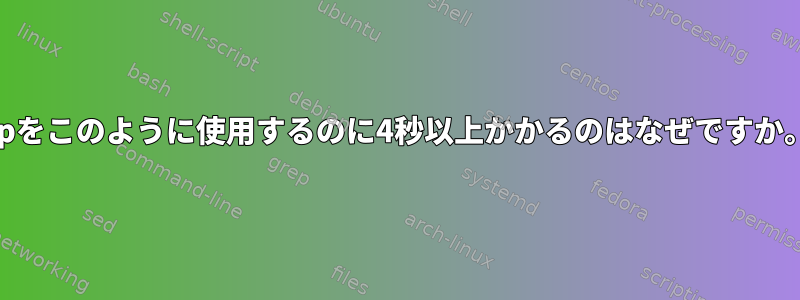 cpをこのように使用するのに4秒以上かかるのはなぜですか。