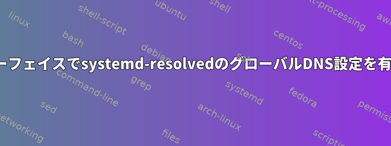 NetworkManagerにすべてのインターフェイスでsystemd-resolvedのグローバルDNS設定を有効にするにはどうすればよいですか？