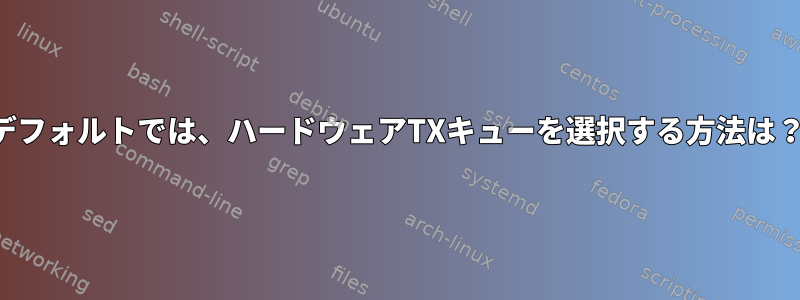 デフォルトでは、ハードウェアTXキューを選択する方法は？