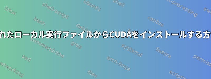 抽出されたローカル実行ファイルからCUDAをインストールする方法は？