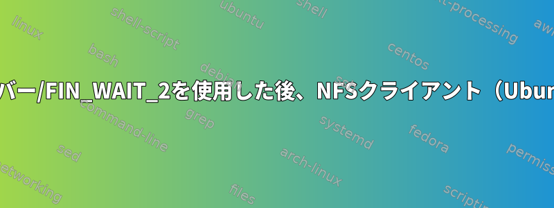 しばらくopenbsdサーバー/FIN_WAIT_2を使用した後、NFSクライアント（Ubuntu）がハングします。